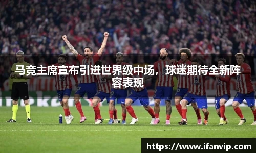 马竞主席宣布引进世界级中场，球迷期待全新阵容表现