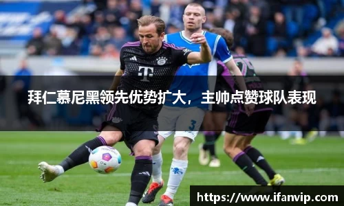 拜仁慕尼黑领先优势扩大，主帅点赞球队表现