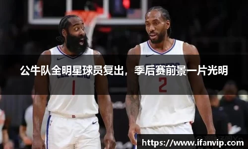 公牛队全明星球员复出，季后赛前景一片光明
