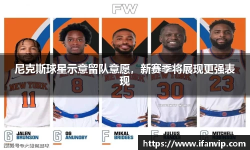 尼克斯球星示意留队意愿，新赛季将展现更强表现
