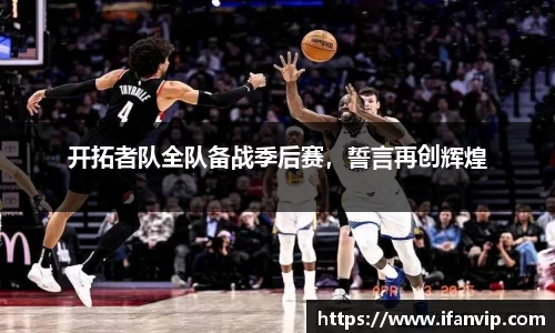 开拓者队全队备战季后赛，誓言再创辉煌