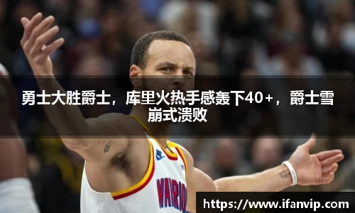 勇士大胜爵士，库里火热手感轰下40+，爵士雪崩式溃败