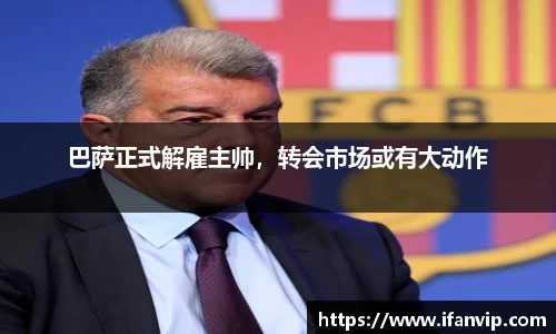 巴萨正式解雇主帅，转会市场或有大动作