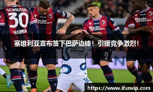 塞维利亚宣布签下巴萨边锋！引援竞争激烈！