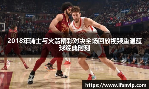 2018年骑士与火箭精彩对决全场回放视频重温篮球经典时刻