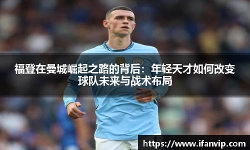 福登在曼城崛起之路的背后：年轻天才如何改变球队未来与战术布局