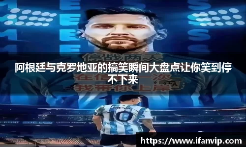阿根廷与克罗地亚的搞笑瞬间大盘点让你笑到停不下来